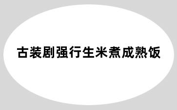 古装剧强行生米煮成熟饭