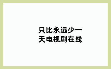 只比永远少一天电视剧在线