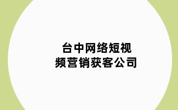 台中网络短视频营销获客公司