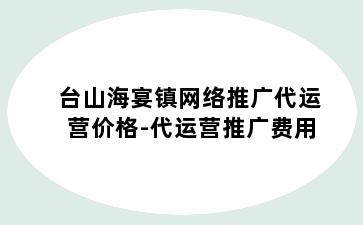 台山海宴镇网络推广代运营价格-代运营推广费用