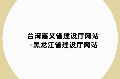 台湾嘉义省建设厅网站-黑龙江省建设厅网站