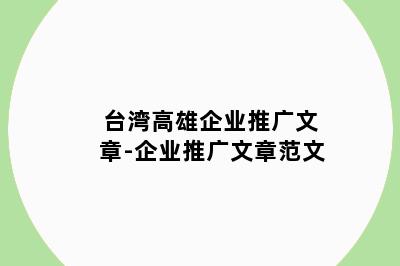 台湾高雄企业推广文章-企业推广文章范文