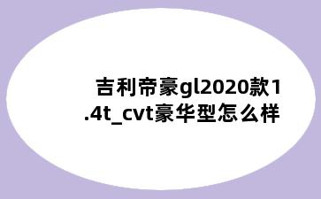 吉利帝豪gl2020款1.4t_cvt豪华型怎么样