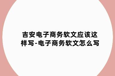 吉安电子商务软文应该这样写-电子商务软文怎么写