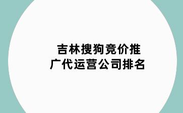 吉林搜狗竞价推广代运营公司排名