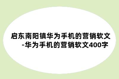 启东南阳镇华为手机的营销软文-华为手机的营销软文400字