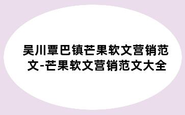 吴川覃巴镇芒果软文营销范文-芒果软文营销范文大全