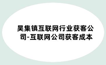 吴集镇互联网行业获客公司-互联网公司获客成本