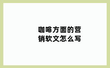 咖啡方面的营销软文怎么写