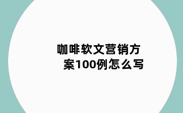 咖啡软文营销方案100例怎么写