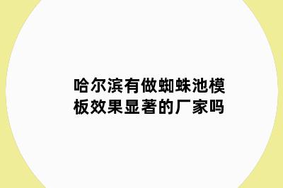 哈尔滨有做蜘蛛池模板效果显著的厂家吗