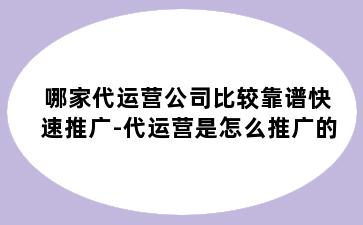 哪家代运营公司比较靠谱快速推广-代运营是怎么推广的