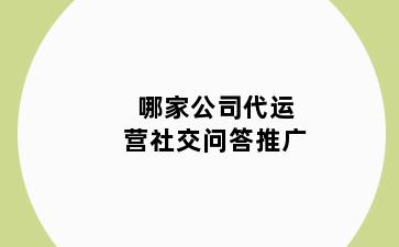 哪家公司代运营社交问答推广