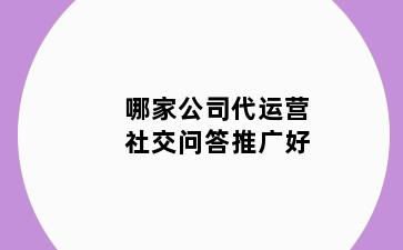 哪家公司代运营社交问答推广好