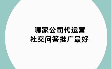 哪家公司代运营社交问答推广最好