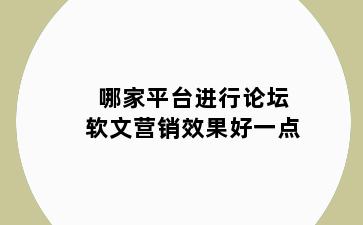 哪家平台进行论坛软文营销效果好一点