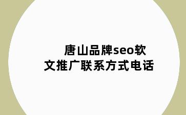 唐山品牌seo软文推广联系方式电话