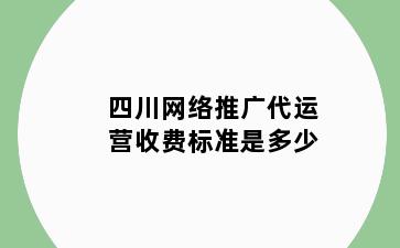 四川网络推广代运营收费标准是多少