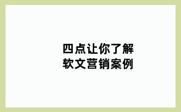 四点让你了解软文营销案例