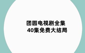 团圆电视剧全集40集免费大结局