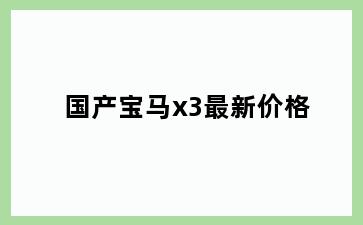 国产宝马x3最新价格