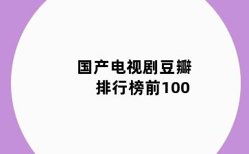 国产电视剧豆瓣排行榜前100