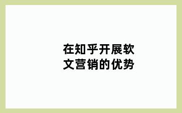 在知乎开展软文营销的优势