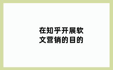 在知乎开展软文营销的目的