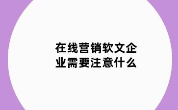 在线营销软文企业需要注意什么