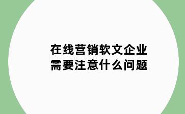 在线营销软文企业需要注意什么问题