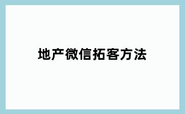 地产微信拓客方法