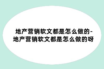 地产营销软文都是怎么做的-地产营销软文都是怎么做的呀