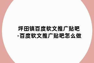 坪田镇百度软文推广贴吧-百度软文推广贴吧怎么做