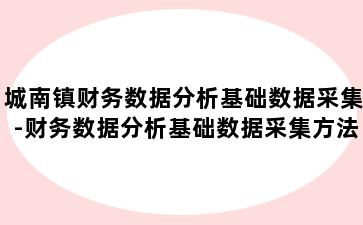 城南镇财务数据分析基础数据采集-财务数据分析基础数据采集方法