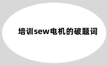 培训sew电机的破题词