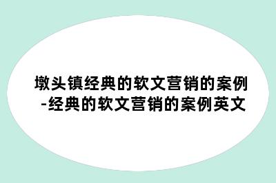 墩头镇经典的软文营销的案例-经典的软文营销的案例英文