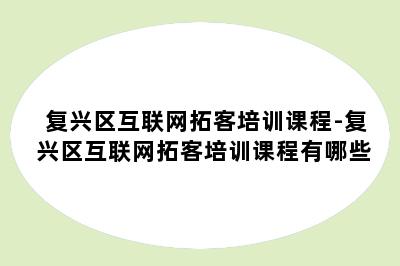 复兴区互联网拓客培训课程-复兴区互联网拓客培训课程有哪些