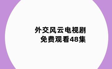 外交风云电视剧免费观看48集