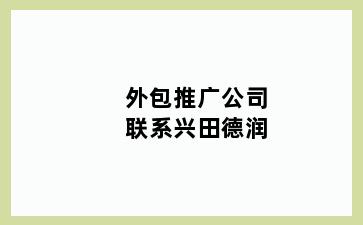 外包推广公司联系兴田德润