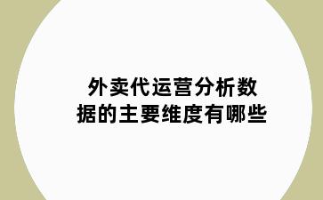 外卖代运营分析数据的主要维度有哪些