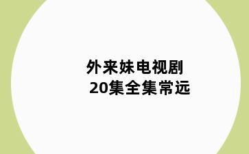 外来妹电视剧20集全集常远