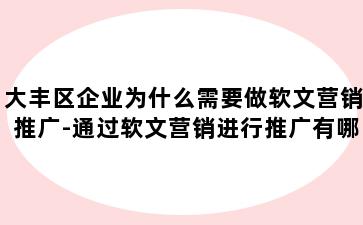 大丰区企业为什么需要做软文营销推广-通过软文营销进行推广有哪些作用