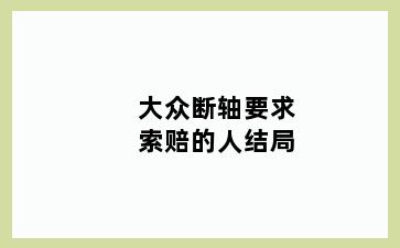 大众断轴要求索赔的人结局