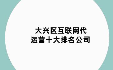 大兴区互联网代运营十大排名公司