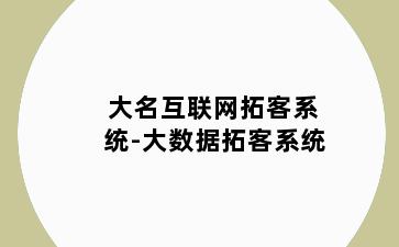 大名互联网拓客系统-大数据拓客系统