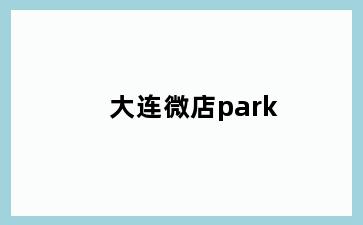 大连微店park