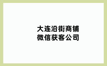 大连沿街商铺微信获客公司