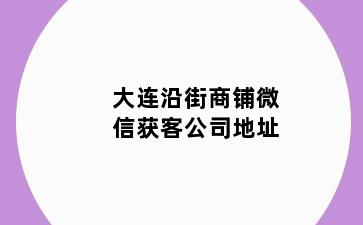 大连沿街商铺微信获客公司地址