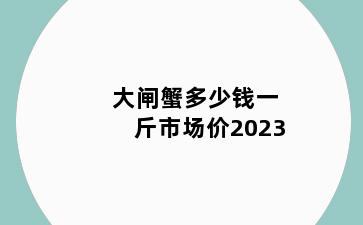 大闸蟹多少钱一斤市场价2023