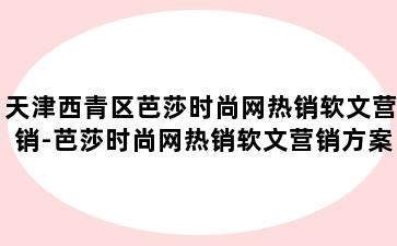 天津西青区芭莎时尚网热销软文营销-芭莎时尚网热销软文营销方案